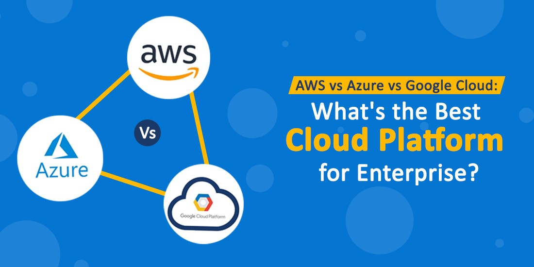 AWS vs Azure vs Google Cloud: What's the best cloud platform for enterprise?