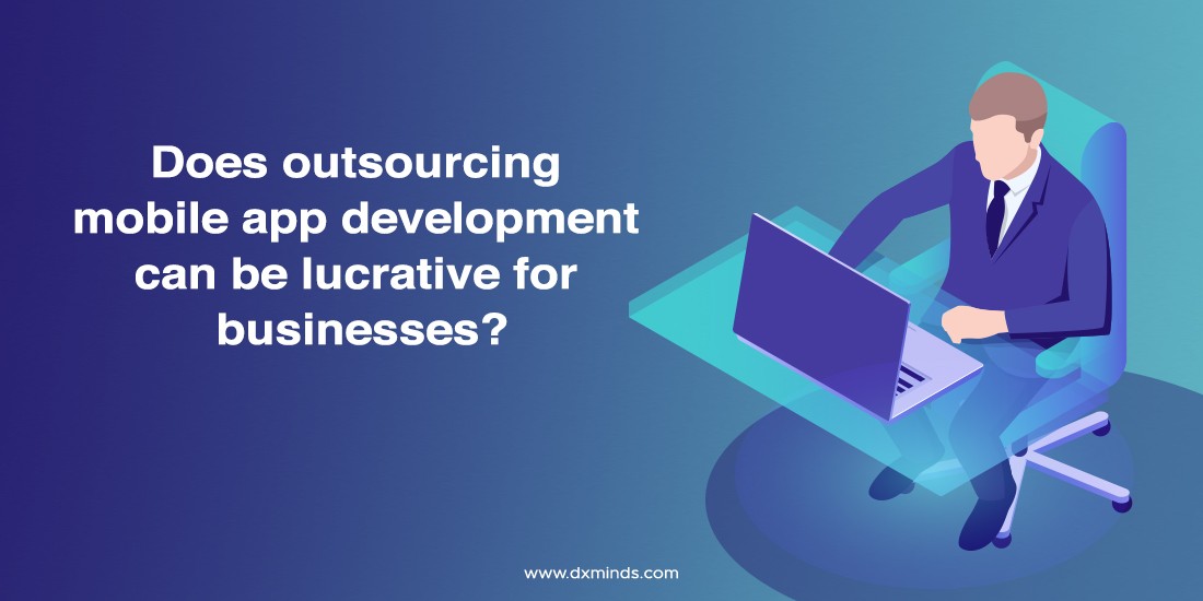 Does outsourcing mobile app development can be lucrative for businesses?