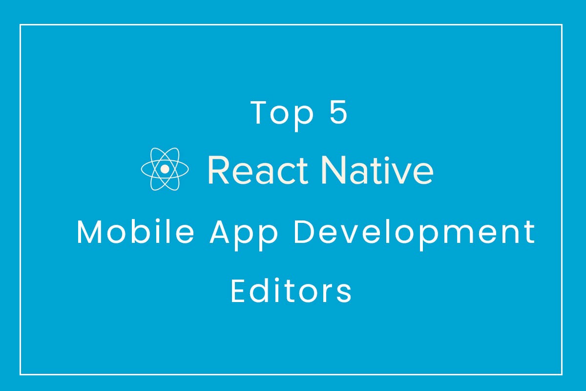 Top 5 React Native Mobile App Development Editors